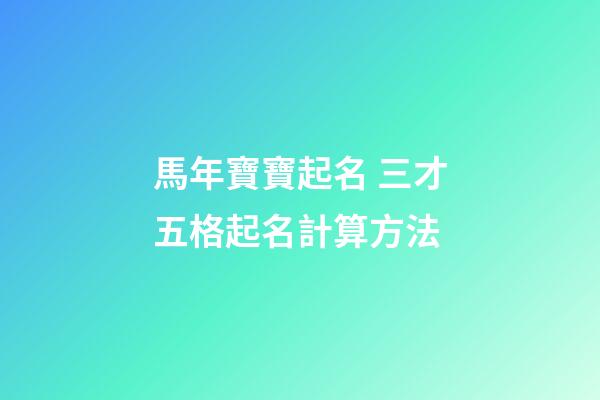 馬年寶寶起名 三才五格起名計算方法